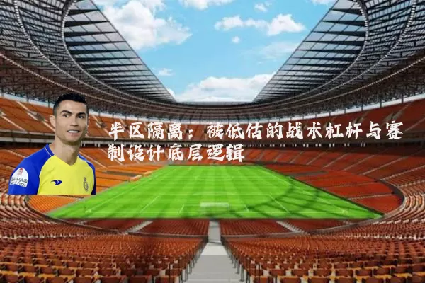 半区隔离:被低估的战术杠杆与赛制设计底层逻辑