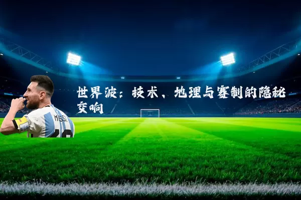 世界波:技术、地理与赛制的隐秘交响