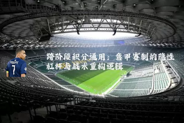跨阶段积分通用：意甲赛制的隐性杠杆与战术重构逻辑