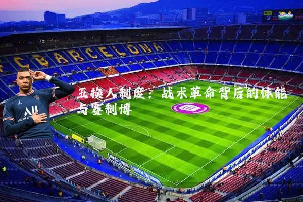 五换人制度:战术革命背后的体能与赛制博弈