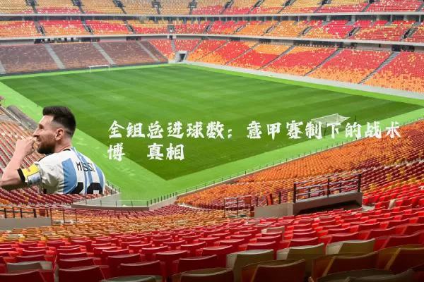 全组总进球数:意甲赛制下的战术博弈真相