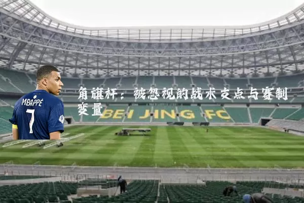 角旗杆：被忽视的战术支点与赛制变量