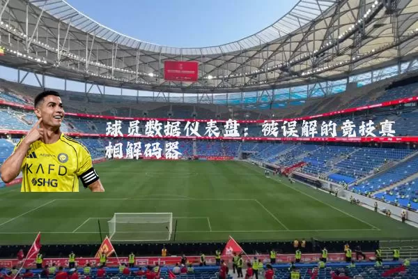 球员数据仪表盘:被误解的竞技真相解码器
