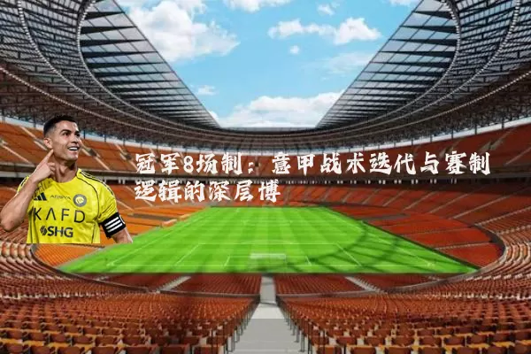 冠军8场制:意甲战术迭代与赛制逻辑的深层博弈