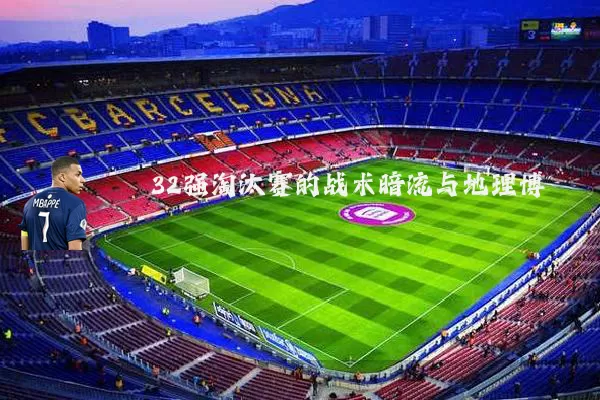 32强淘汰赛的战术暗流与地理博弈