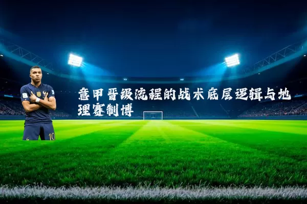 意甲晋级流程的战术底层逻辑与地理赛制博弈