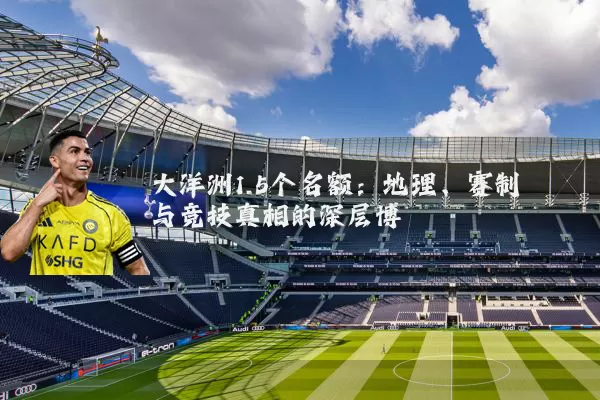 大洋洲1.5个名额：地理、赛制与竞技真相的深层博弈