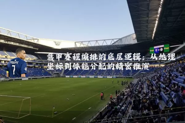 意甲赛程编排的底层逻辑:从地理坐标到体能分配的精密推演