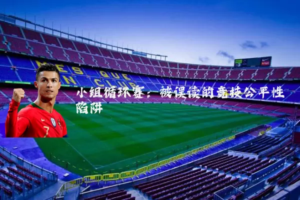 小组循环赛:被误读的竞技公平性陷阱