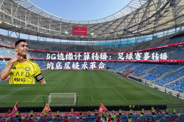 5G边缘计算转播：足球赛事转播的底层技术革命