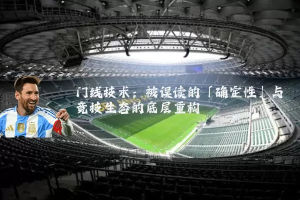 门线技术:被误读的「确定性」与竞技生态的底层重构