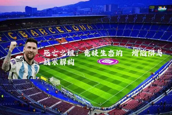 死亡之组:竞技生态的熵增陷阱与战术解构