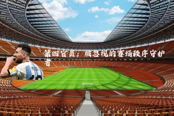 第四官员:被忽视的赛场秩序守护者