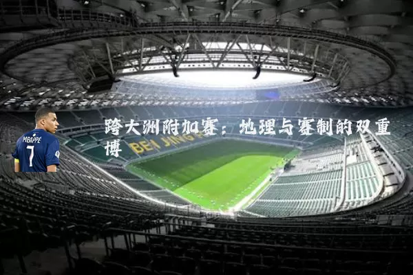 跨大洲附加赛:地理与赛制的双重博弈