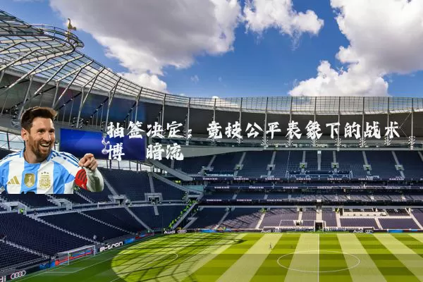 抽签决定：竞技公平表象下的战术博弈暗流