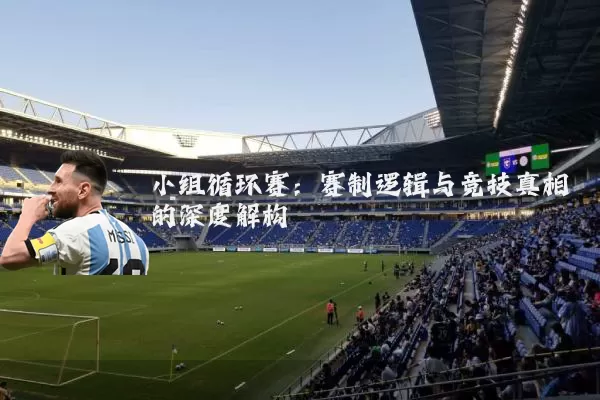 小组循环赛：赛制逻辑与竞技真相的深度解构