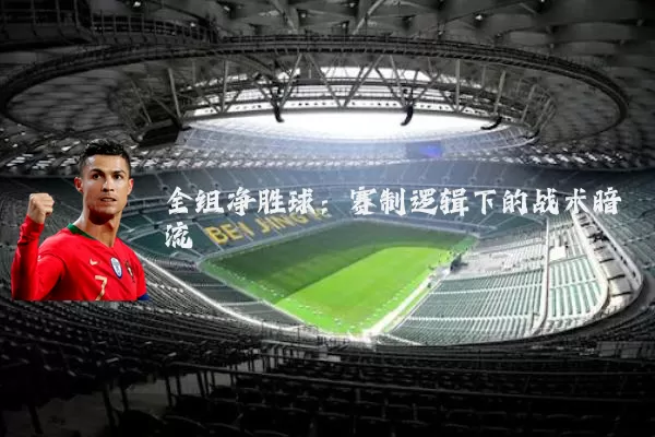 全组净胜球:赛制逻辑下的战术暗流